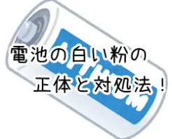 白い粉が電池に発生 掃除方法から捨て方までを5分で解説