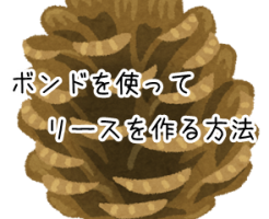 松ぼっくりのリースをボンドで作る時のコツ 他の接着方法も解説