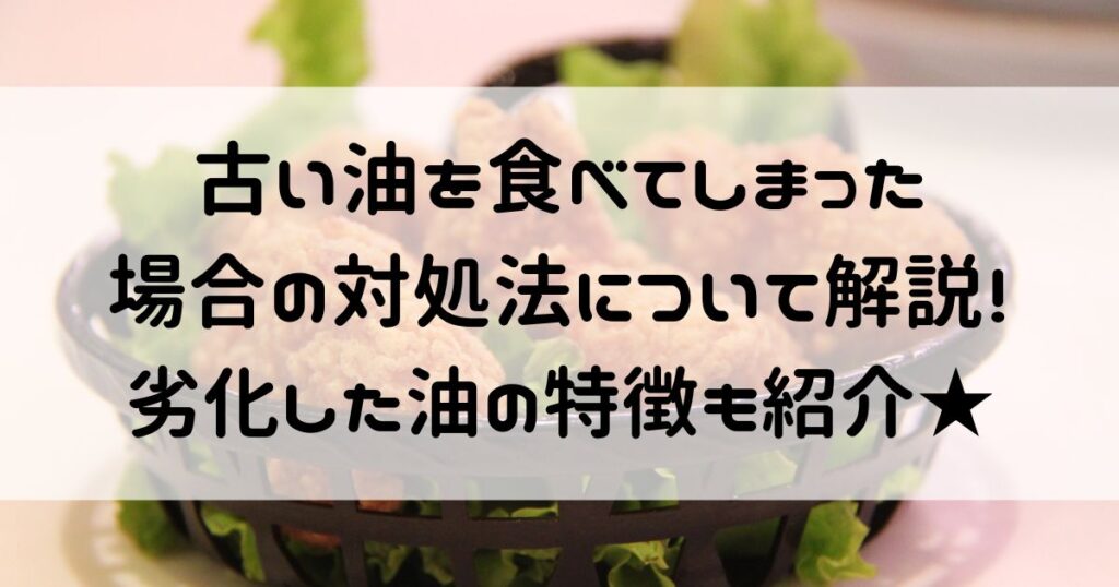 古い油 食べてしまった 対処法