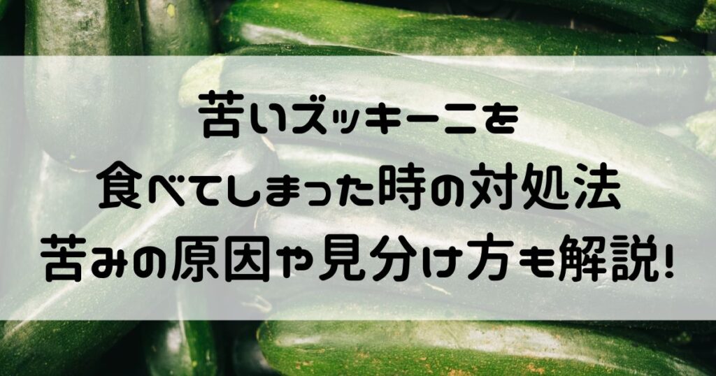 ズッキーニ 苦い 食べてしまった 対処