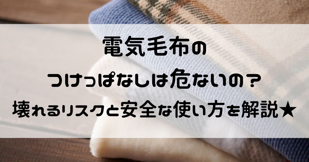 電気毛布 つけっぱなし 壊れる